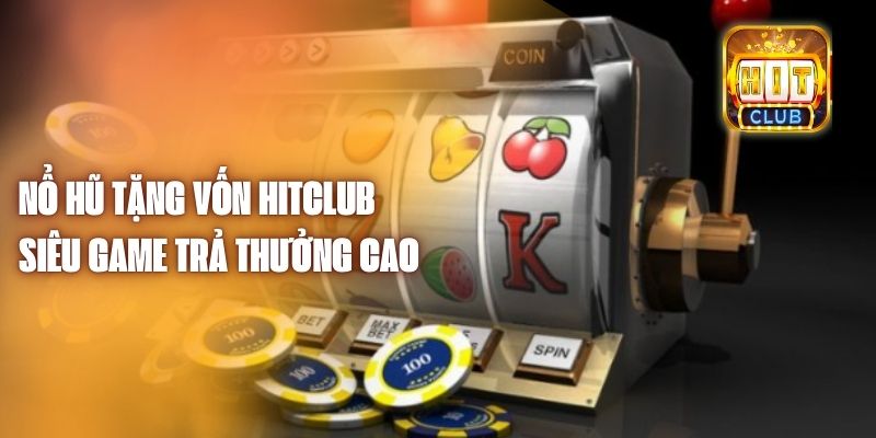 Nổ Hũ Tặng Vốn Hitclub - Siêu Game Trả Thưởng Cao 