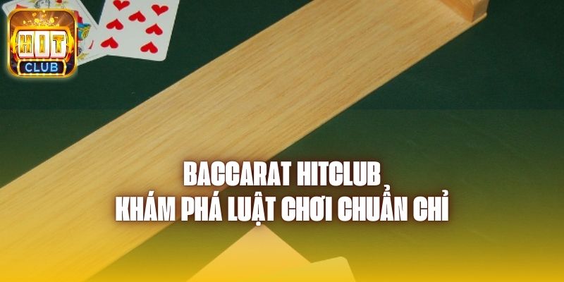 Baccarat Hitclub - Khám Phá Luật Chơi Chuẩn Chỉ