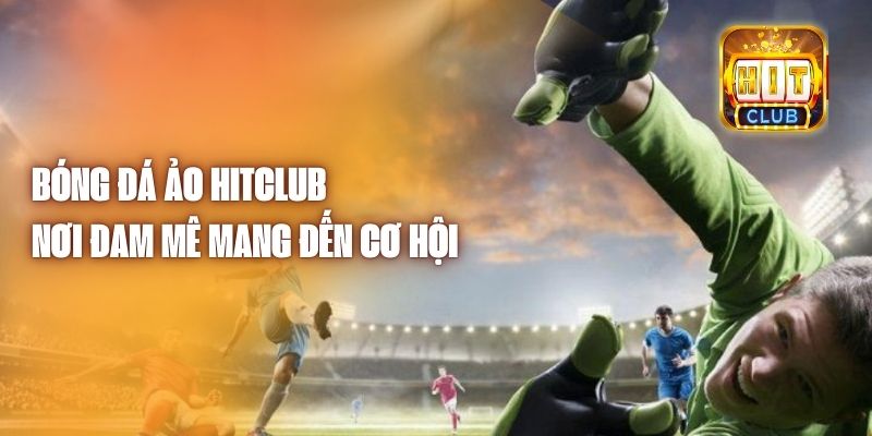 Bóng Đá Ảo Hitclub - Nơi Đam Mê Mang Đến Cơ Hội