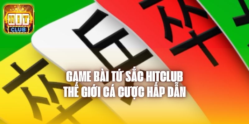 Game Bài Tứ Sắc Hitclub - Thế Giới Cá Cược Hấp Dẫn