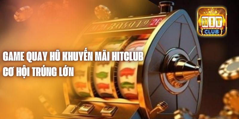 Game Quay Hũ Khuyến Mãi Hitclub - Cơ Hội Trúng Lớn