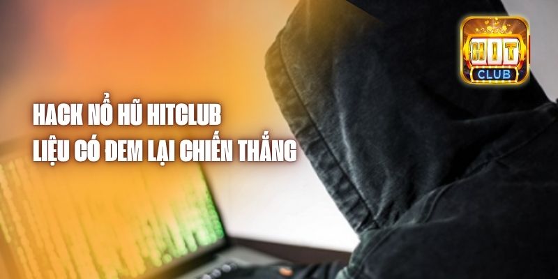 Hack Nổ Hũ Hitclub - Liệu Có Đem Lại Chiến Thắng