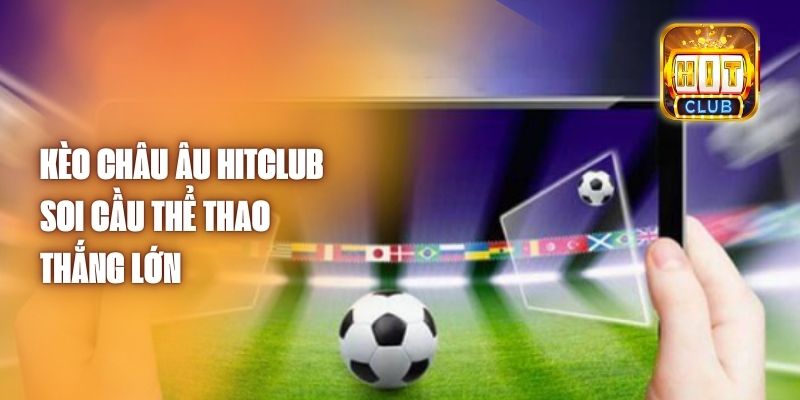 Kèo Châu Âu Hitclub - Soi Cầu Thể Thao Thắng Lớn