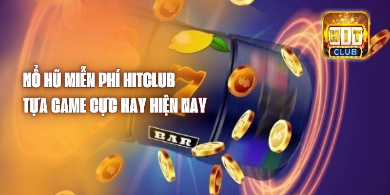 Nổ Hũ Miễn Phí Hitclub - Tựa Game Cực Hay Hiện Nay