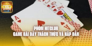 Phỏm Hitclub - Game Bài Đầy Thách Thức Và Hấp Dẫn