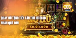 Quay Hũ Tặng Tiền Tân Thủ Hitclub - Nhận Quà Lớn 