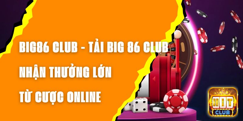 BIG86 CLUB - Tải BIG 86 CLUB Nhận Thưởng Lớn Từ Cược Online