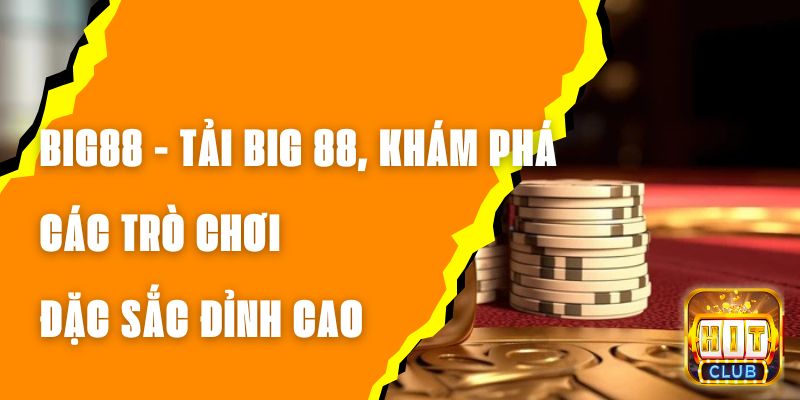 BIG88 - Tải BIG 88, Khám Phá Các Trò Chơi Đặc Sắc Đỉnh Cao