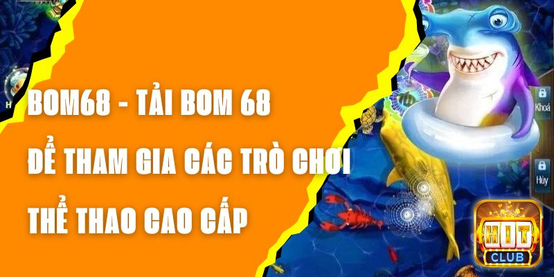 BOM68 - Tải BOM 68 Để Tham Gia Các Trò Chơi Thể Thao Cao Cấp