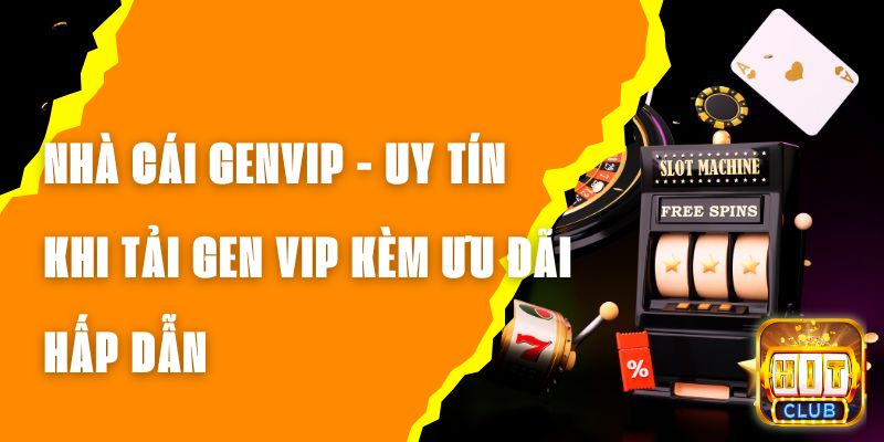 Nhà Cái Genvip - Uy Tín Khi Tải Gen Vip Kèm Ưu Đãi Hấp Dẫn