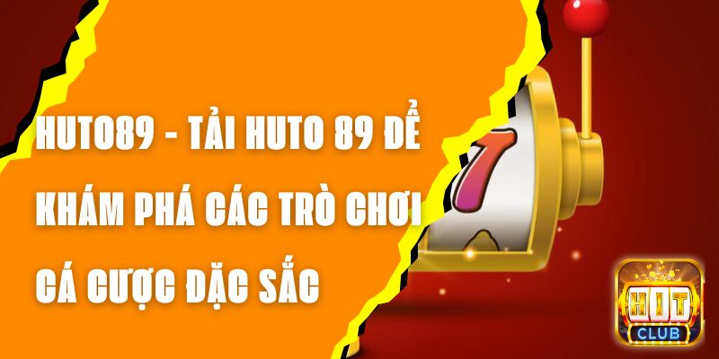 HUTO89 - Tải HUTO 89 Để Khám Phá Các Trò Chơi Cá Cược Đặc Sắc