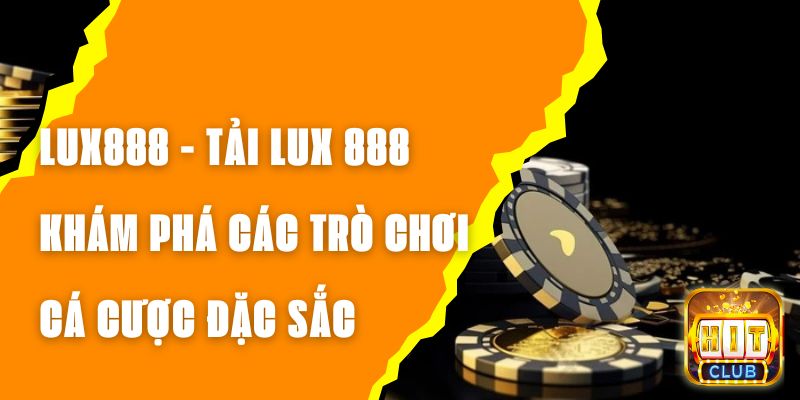 LUX888 - Tải LUX 888 Khám Phá Các Trò Chơi Cá Cược Đặc Sắc