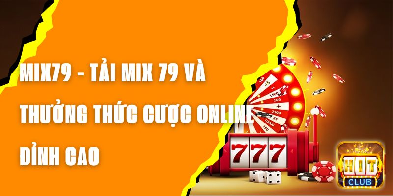 MIX79 - Tải MIX 79 Và Thưởng Thức Cược Online Đỉnh Cao