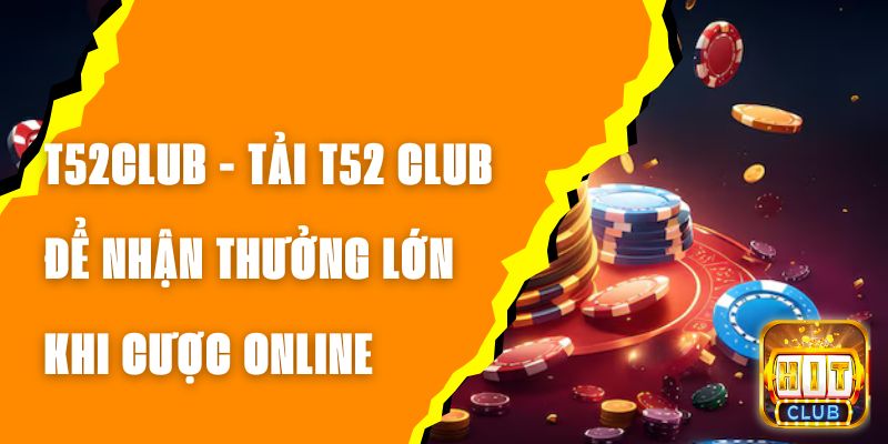 T52CLUB - Tải T52 CLUB Để Nhận Thưởng Lớn Khi Cược Online