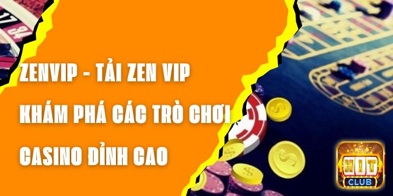 ZENVIP - Tải ZEN VIP Khám Phá Các Trò Chơi Casino Đỉnh Cao